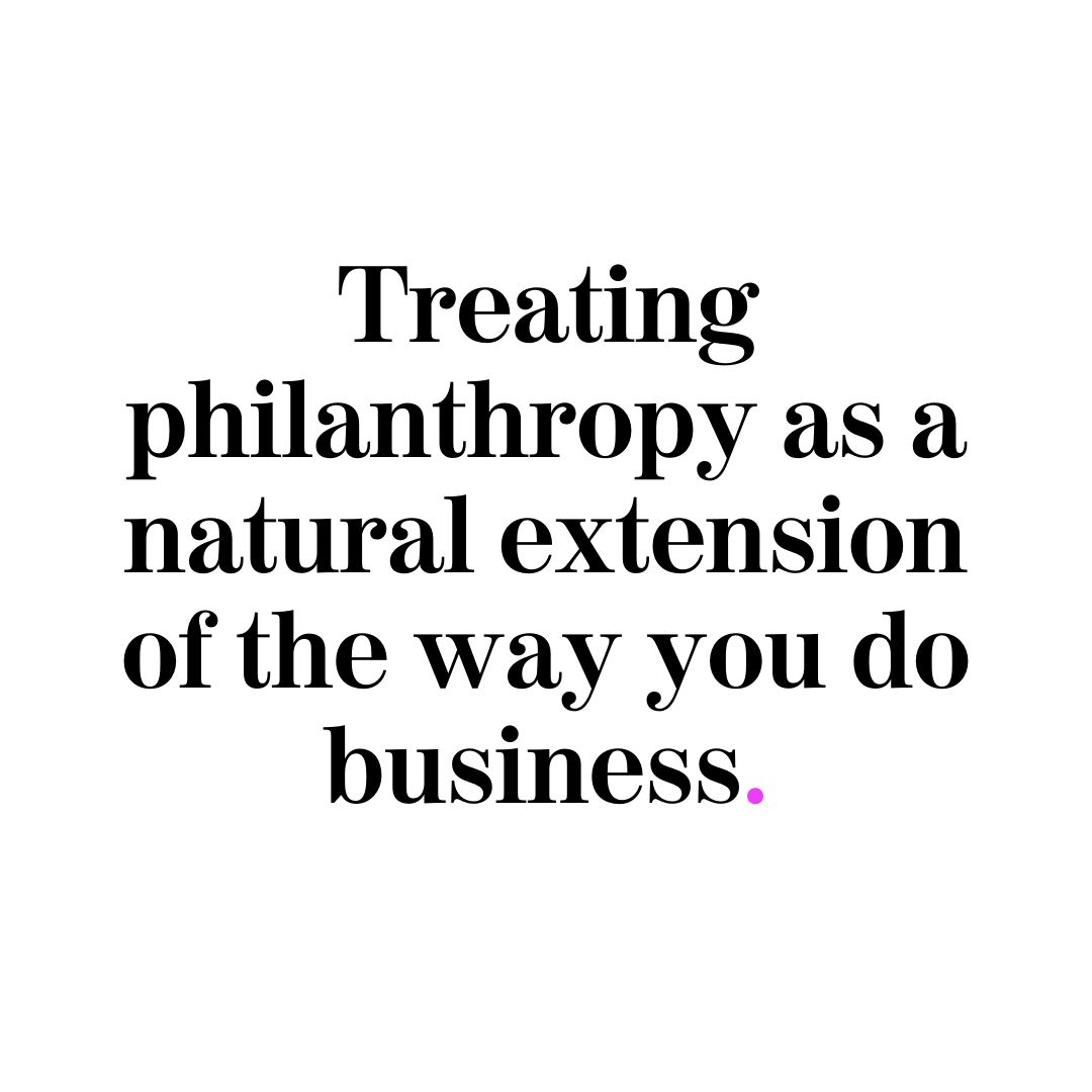 Treating philanthropy as a natural extension of the way you do business.