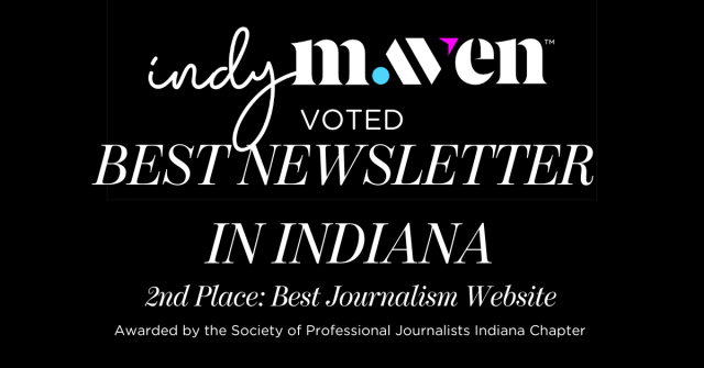 Indy Maven Voted Best Newsletter in Indiana, 2nd Place Best Journalism Website awarded by the Society of Professional Journalists