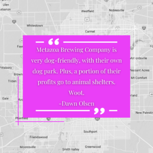 "Metazoa Brewing Company is very dog-friendly, with their own dog park. Plus, a portion of their profits go to animal shelters. Woot." - Dawn Olsen