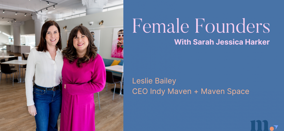 Female Founders with Sarah Jessica Harker: Leslie Bailey, CEO Indy Maven + Maven Space